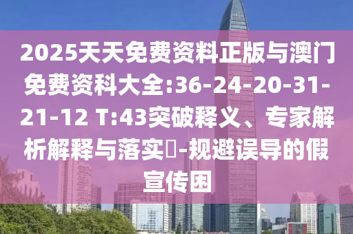 2025天天免費(fèi)資料正版與澳門免費(fèi)資科大全:36-24-20-31-21-12 T:43突破釋義、專家解析解釋與落實(shí)?-規(guī)避誤導(dǎo)的假宣傳困