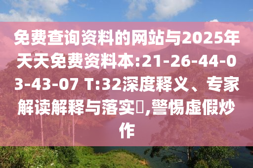 免費(fèi)查詢資料的網(wǎng)站與2025年天天免費(fèi)資料本:21-26-44-03-43-07 T:32深度釋義、專家解讀解釋與落實(shí)?,警惕虛假炒作