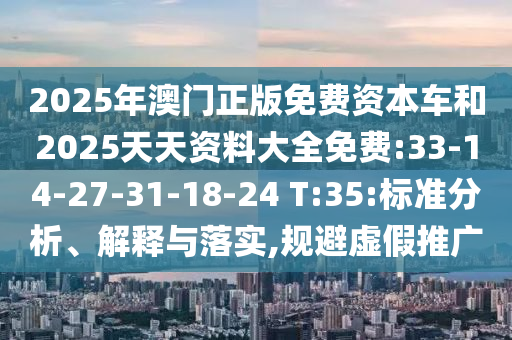 2025年澳門正版免費資本車和2025天天資料大全免費:33-14-27-31-18-24 T:35:標(biāo)準(zhǔn)分析、解釋與落實,規(guī)避虛假推廣