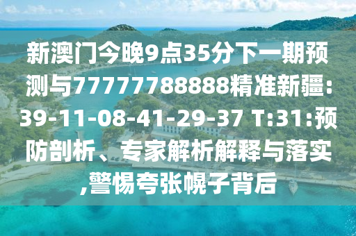 新澳門今晚9點(diǎn)35分下一期預(yù)測與77777788888精準(zhǔn)新疆:39-11-08-41-29-37 T:31:預(yù)防剖析、專家解析解釋與落實(shí),警惕夸張幌子背后