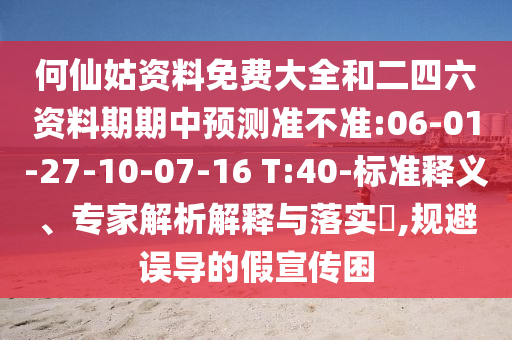 何仙姑資料免費(fèi)大全和二四六資料期期中預(yù)測(cè)準(zhǔn)不準(zhǔn):06-01-27-10-07-16 T:40-標(biāo)準(zhǔn)釋義、專家解析解釋與落實(shí)?,規(guī)避誤導(dǎo)的假宣傳困