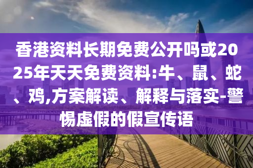 香港資料長(zhǎng)期免費(fèi)公開嗎或2025年天天免費(fèi)資料:牛、鼠、蛇、雞,方案解讀、解釋與落實(shí)-警惕虛假的假宣傳語(yǔ)