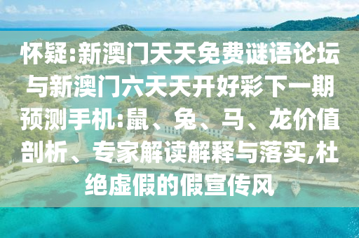 懷疑:新澳門(mén)天天免費(fèi)謎語(yǔ)論壇與新澳門(mén)六天天開(kāi)好彩下一期預(yù)測(cè)手機(jī):鼠、兔、馬、龍價(jià)值剖析、專家解讀解釋與落實(shí),杜絕虛假的假宣傳風(fēng)
