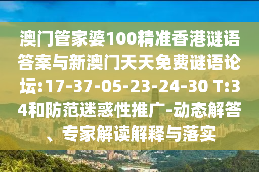 澳門管家婆100精準(zhǔn)香港謎語答案與新澳門天天免費(fèi)謎語論壇:17-37-05-23-24-30 T:34和防范迷惑性推廣-動(dòng)態(tài)解答、專家解讀解釋與落實(shí)