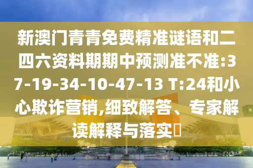 新澳門青青免費(fèi)精準(zhǔn)謎語和二四六資料期期中預(yù)測準(zhǔn)不準(zhǔn):37-19-34-10-47-13 T:24和小心欺詐營銷,細(xì)致解答、專家解讀解釋與落實(shí)?