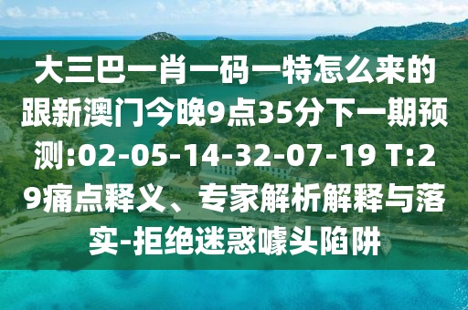 大三巴一肖一碼一特怎么來的跟新澳門今晚9點35分下一期預(yù)測:02-05-14-32-07-19 T:29痛點釋義、專家解析解釋與落實-拒絕迷惑噱頭陷阱